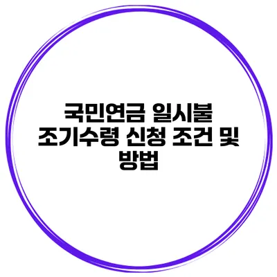 국민연금 일시불 조기수령 신청 조건 및 방법