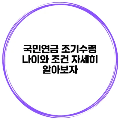국민연금 조기수령 나이와 조건 자세히 알아보자