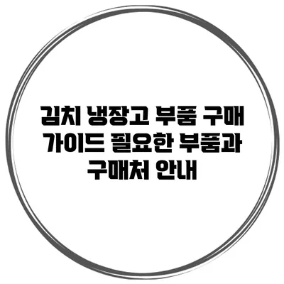 김치 냉장고 부품 구매 가이드: 필요한 부품과 구매처 안내