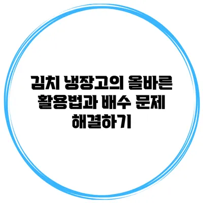 김치 냉장고의 올바른 활용법과 배수 문제 해결하기