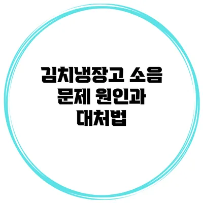김치냉장고 소음 문제: 원인과 대처법