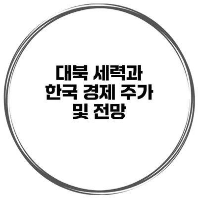 대북 세력과 한국 경제 주가 및 전망