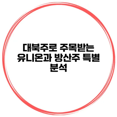 대북주로 주목받는 유니온과 방산주 특별 분석