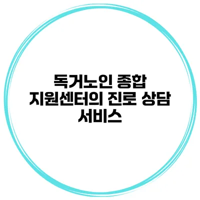 독거노인 종합 지원센터의 진로 상담 서비스