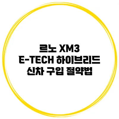 르노 XM3 E-TECH 하이브리드 신차 구입 절약법