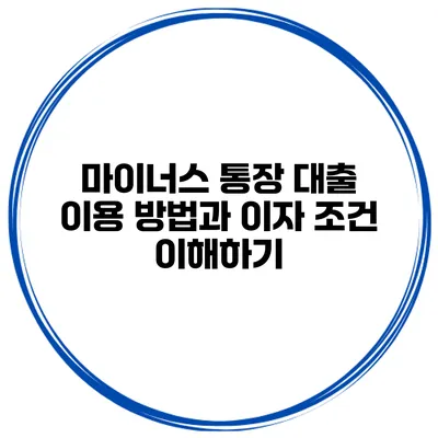 마이너스 통장 대출 이용 방법과 이자 조건 이해하기