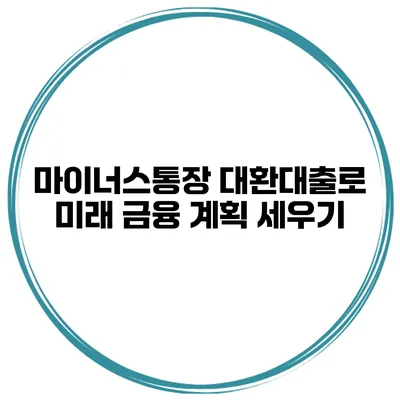 마이너스통장 대환대출로 미래 금융 계획 세우기
