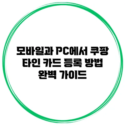 모바일과 PC에서 쿠팡 타인 카드 등록 방법 완벽 가이드