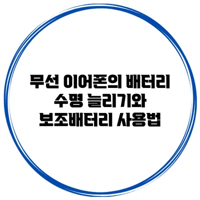 무선 이어폰의 배터리 수명 늘리기와 보조배터리 사용법