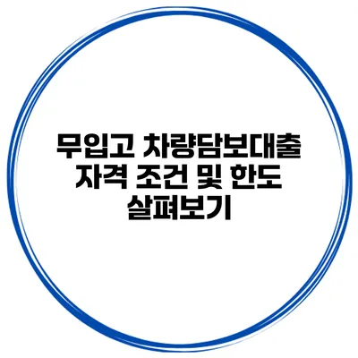 무입고 차량담보대출 자격 조건 및 한도 살펴보기