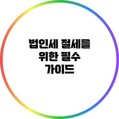 법인세 절세를 위한 필수 가이드