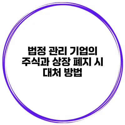 법정 관리 기업의 주식과 상장 폐지 시 대처 방법
