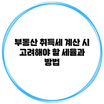 부동산 취득세 계산 시 고려해야 할 세율과 방법
