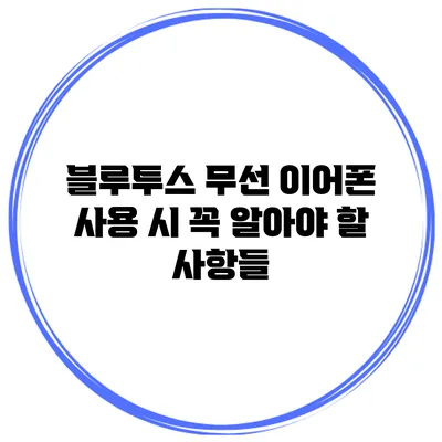 블루투스 무선 이어폰 사용 시 꼭 알아야 할 사항들