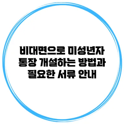 비대면으로 미성년자 통장 개설하는 방법과 필요한 서류 안내