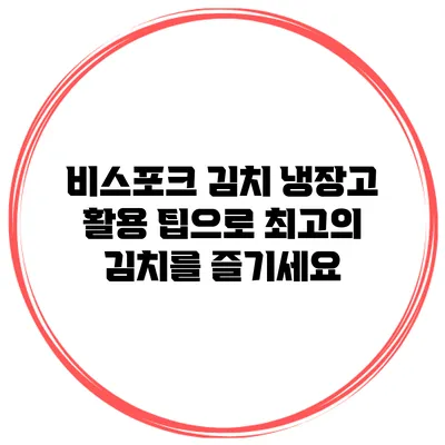 비스포크 김치 냉장고 활용 팁으로 최고의 김치를 즐기세요