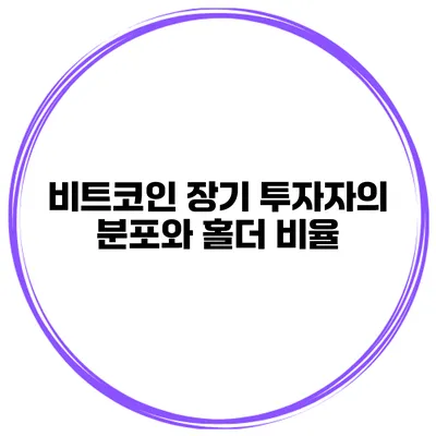 비트코인 장기 투자자의 분포와 홀더 비율