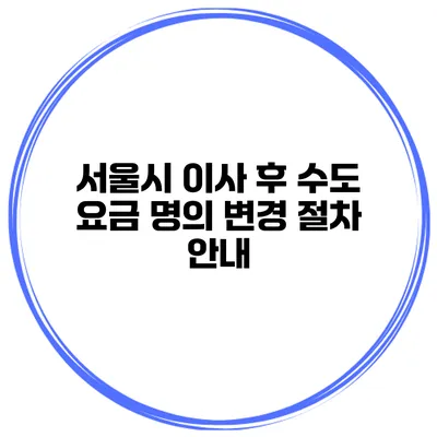 서울시 이사 후 수도 요금 명의 변경 절차 안내
