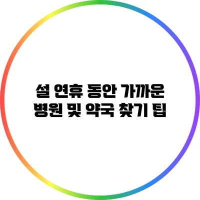 설 연휴 동안 가까운 병원 및 약국 찾기 팁