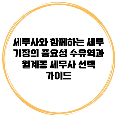 세무사와 함께하는 세무 기장의 중요성: 수유역과 월계동 세무사 선택 가이드