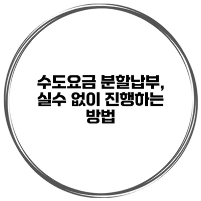 수도요금 분할납부, 실수 없이 진행하는 방법
