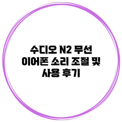 수디오 N2 무선 이어폰 소리 조절 및 사용 후기