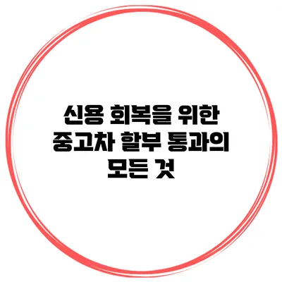 신용 회복을 위한 중고차 할부 통과의 모든 것