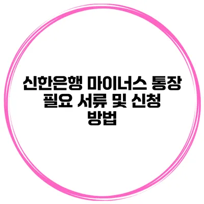 신한은행 마이너스 통장 필요 서류 및 신청 방법