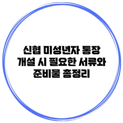 신협 미성년자 통장 개설 시 필요한 서류와 준비물 총정리