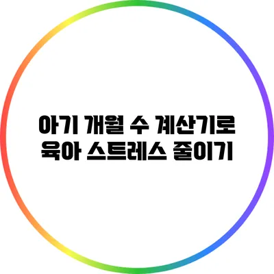 아기 개월 수 계산기로 육아 스트레스 줄이기