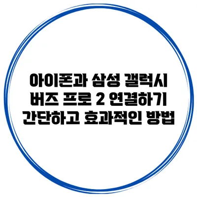 아이폰과 삼성 갤럭시 버즈 프로 2 연결하기: 간단하고 효과적인 방법