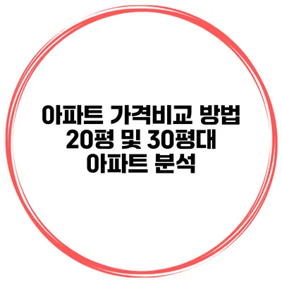 아파트 가격비교 방법: 20평 및 30평대 아파트 분석