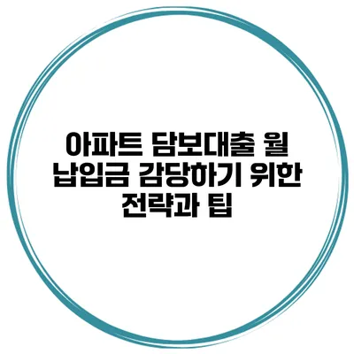 아파트 담보대출 월 납입금 감당하기 위한 전략과 팁