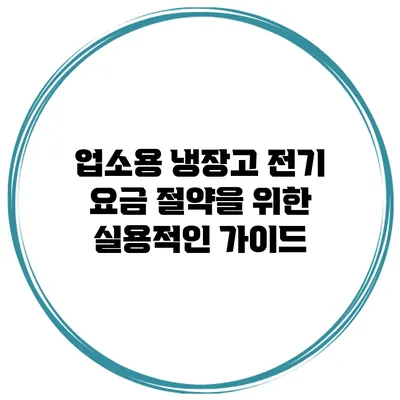 업소용 냉장고 전기 요금 절약을 위한 실용적인 가이드