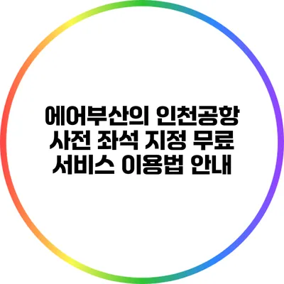 에어부산의 인천공항 사전 좌석 지정 무료 서비스 이용법 안내