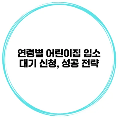 연령별 어린이집 입소 대기 신청, 성공 전략