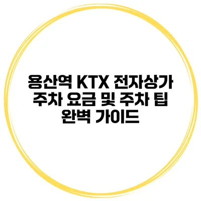 용산역 KTX 전자상가 주차 요금 및 주차 팁 완벽 가이드