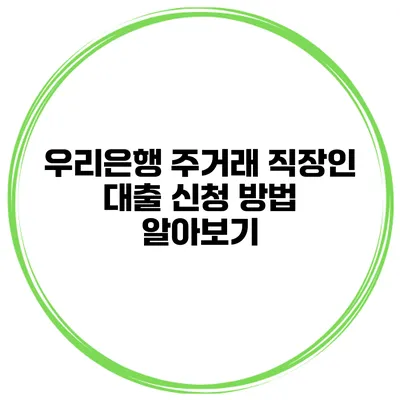 우리은행 주거래 직장인 대출 신청 방법 알아보기