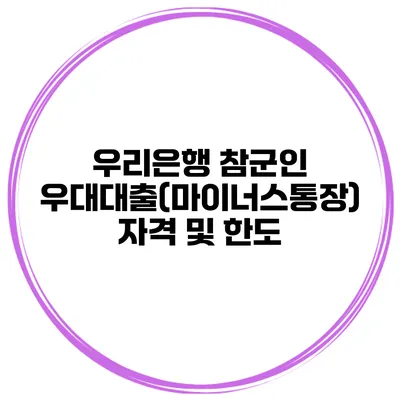 우리은행 참군인 우대대출(마이너스통장) 자격 및 한도