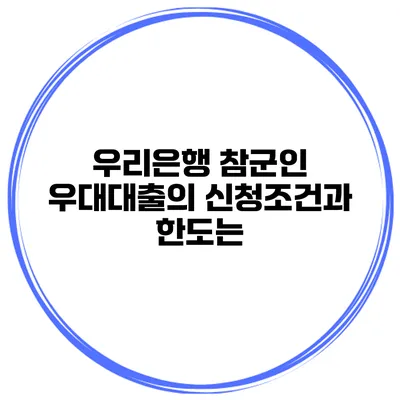우리은행 참군인 우대대출의 신청조건과 한도는?