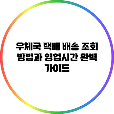 우체국 택배 배송 조회 방법과 영업시간 완벽 가이드