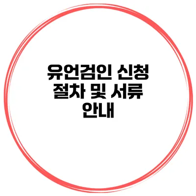 유언검인 신청 절차 및 서류 안내