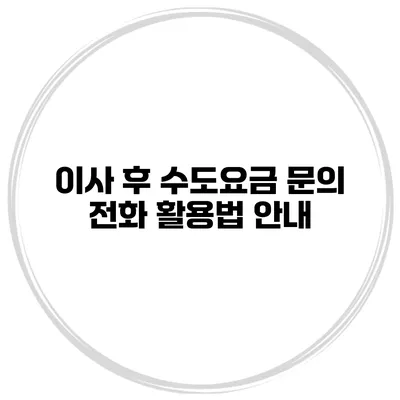 이사 후 수도요금 문의 전화 활용법 안내