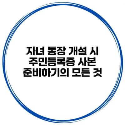 자녀 통장 개설 시 주민등록증 사본 준비하기의 모든 것