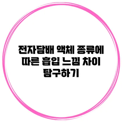 전자담배 액체 종류에 따른 흡입 느낌 차이 탐구하기