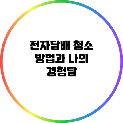 전자담배 청소 방법과 나의 경험담