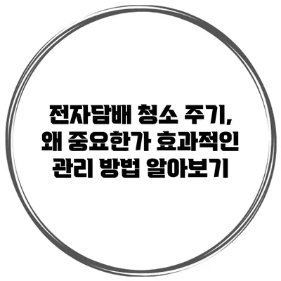 전자담배 청소 주기, 왜 중요한가? 효과적인 관리 방법 알아보기