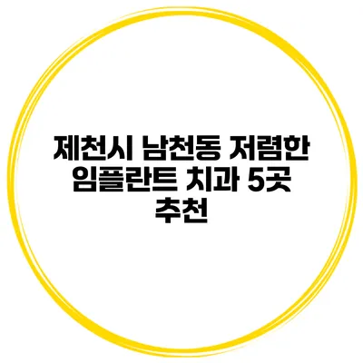 제천시 남천동 저렴한 임플란트 치과 5곳 추천
