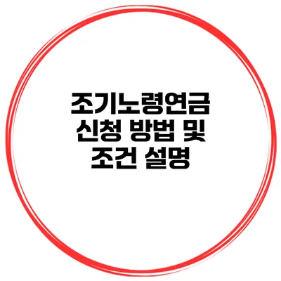 조기노령연금 신청 방법 및 조건 설명