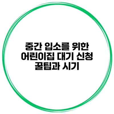 중간 입소를 위한 어린이집 대기 신청 꿀팁과 시기